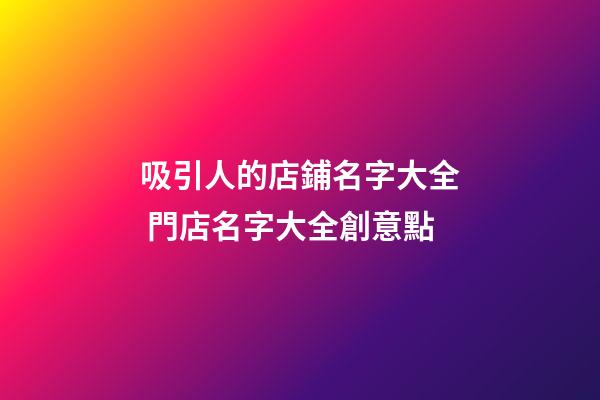 吸引人的店鋪名字大全 門店名字大全創意點-第1張-店鋪起名-玄機派